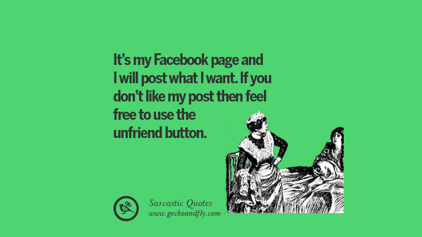 It's my Facebook page and I will post what I want. If you don't like my post then feel free to use the unfriend button. Unfriend A Friend on Facebook