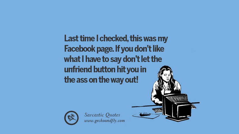 Last time I checked, this was my Facebook page. If you don't like what I have to say don't let the unfriend button hit you in the ass on the way out! Unfriend A Friend on Facebook