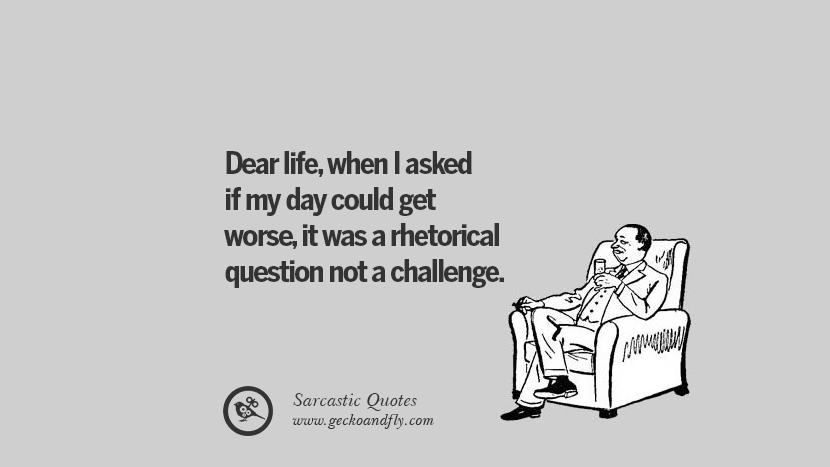 Dear life, when I asked if my day could get worse, it was a rhetorical question not a challenge.