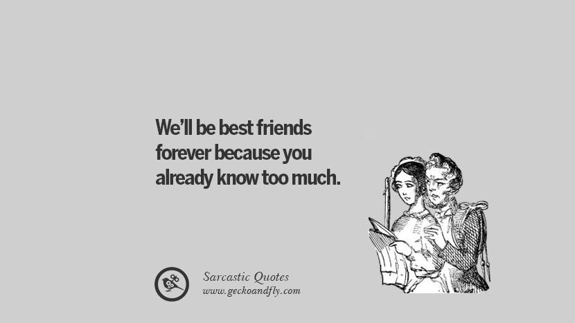 We'll be best friends forever because you already know too much.