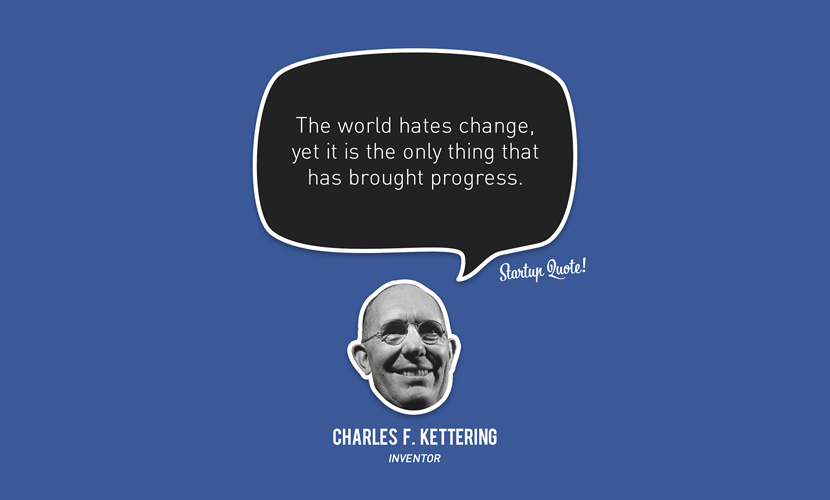 The world hates change, yet it is the only thing that has brought progress. – Charles F.Kettering