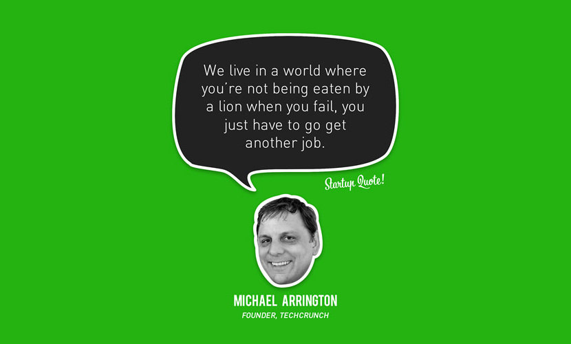 We live in a world where you’re not being eaten by a lion When you fail, you just have to get another job. – Michael Arrington