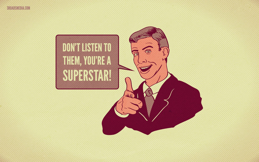 Don't listen to them, you're a superstar!