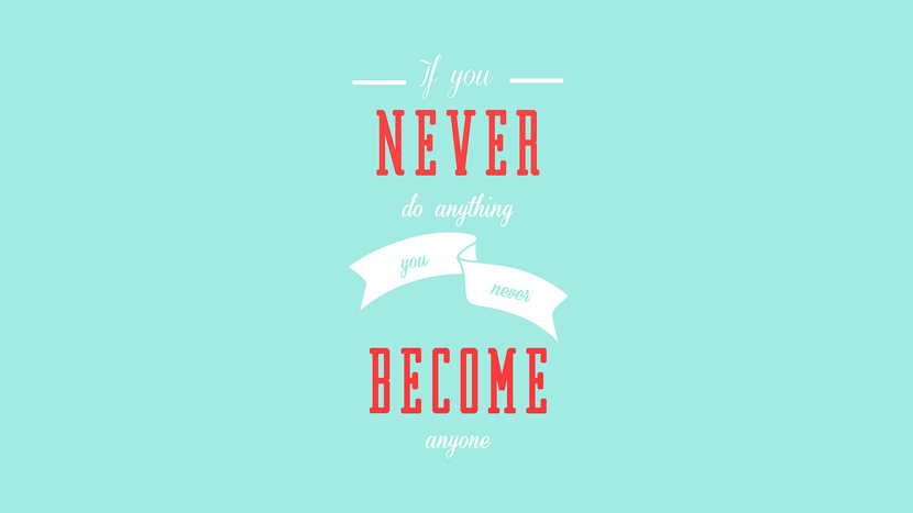 If you never do anything you never become anyone