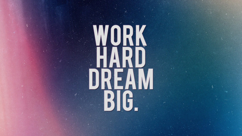 Work hard dream big.