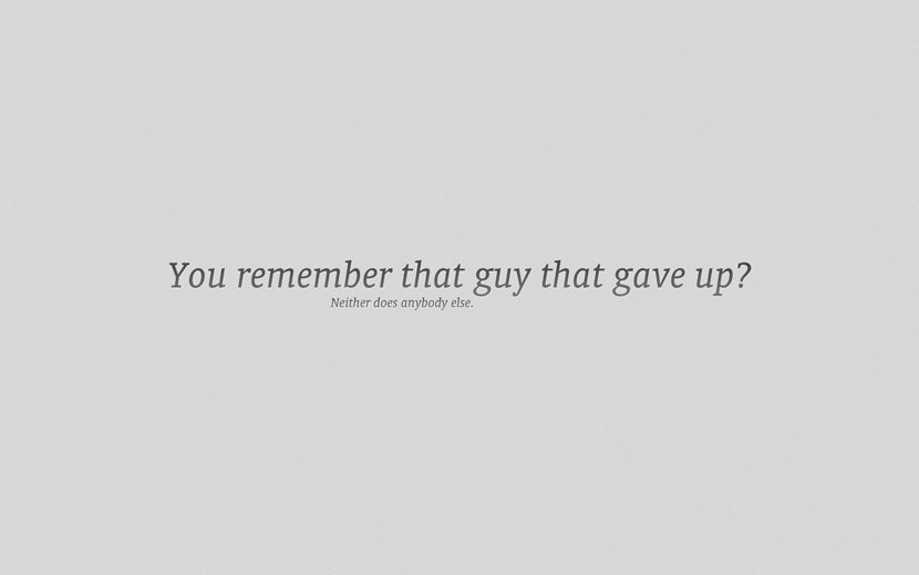 You remember that guy that gave up? Neither does anybody else.