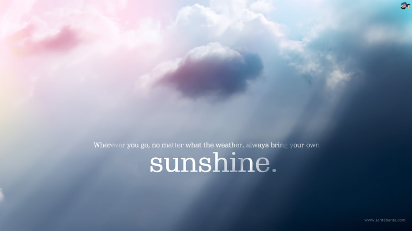 Whenever you go, no matter what the weather, always bring your own sunshine.