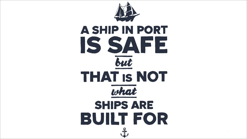 A ship is safe but that is not what ships are built for.