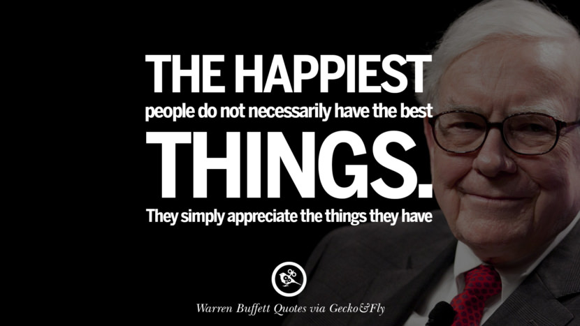 The happiest people don’t necessarily have the best of everything; they just make the best of everything they have. Quote by Warren Buffett