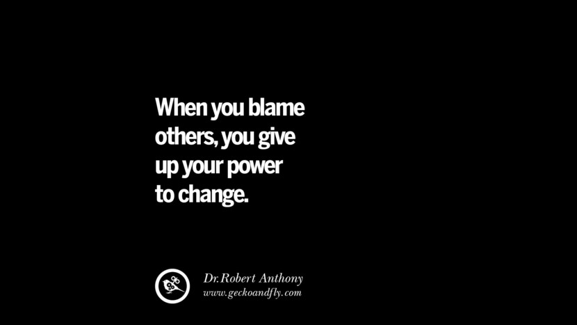 When you blame others, you give up your power to change. - Dr.Robert Anthony