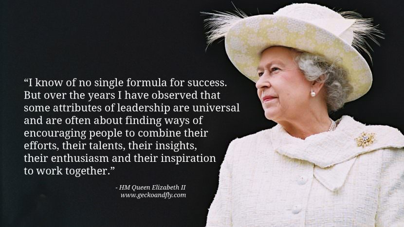 I know of no single formula for success. But over the years I have observed that some attributes of leadership are universal and are often about finding ways of encouraging people to combine their efforts, their talents, their insights, their enthusiasm and their inspiration to work together.