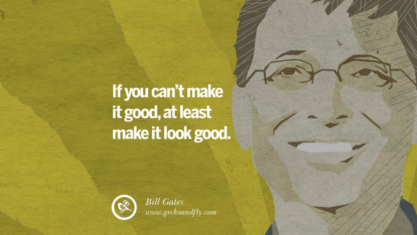 If you can't make it good, at least make it look good. Quote by Bill Gates