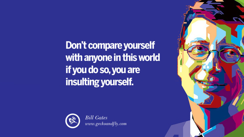 Don't compare yourself with anyone in this world...if you do so, you are insulting yourself. Quote by Bill Gates