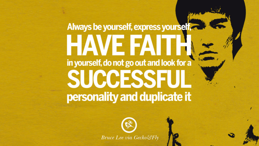 Always be yourself, express yourself, have faith in yourself, do not go out and look for a successful personality and duplicate it.