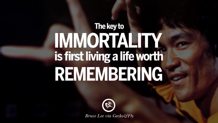 The key to immortality is first living a life worth remembering.