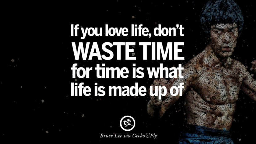 If you love life, don't waste time, for time is what life is made up of.