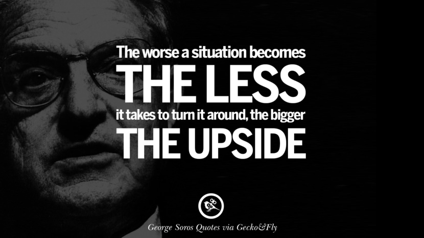 The worse a situation becomes the less it takes to turn it around, the bigger the upside. Quote by George Soros