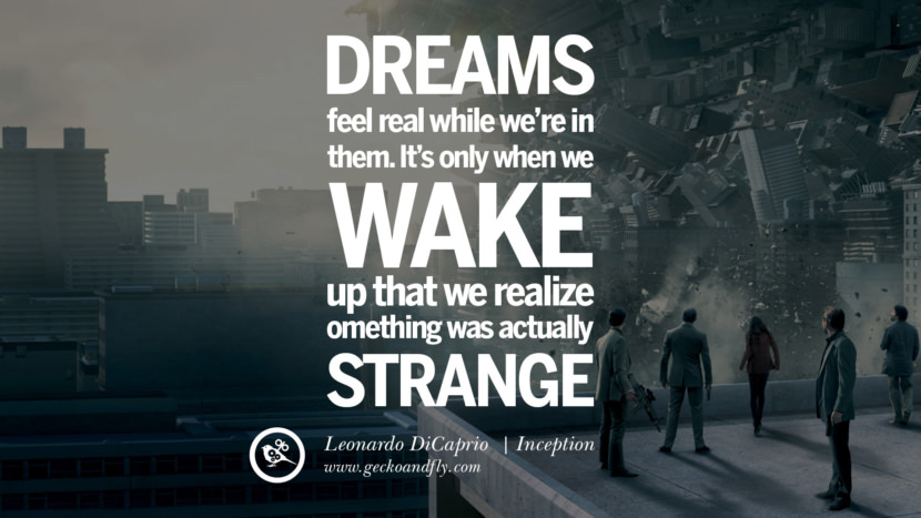 Leonardo Dicaprio Movie Quotes Dreams feel real while we're in them. It's only when they wake up that they realize something was actually strange. - Inception, quote from Leonardo DiCaprio Movie