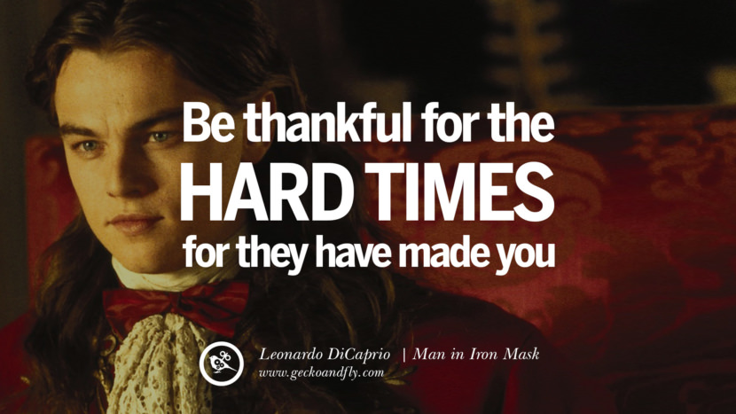 Leonardo Dicaprio Movie Quotes Be Thankful for the hard times, for they have made you. - Man in Iron Mask, quote from Leonardo DiCaprio Movie