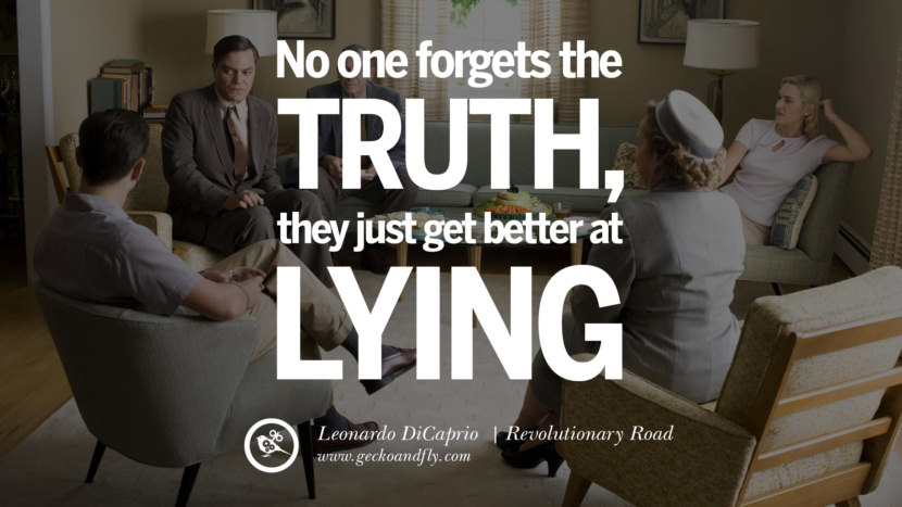 Leonardo Dicaprio Movie Quotes No one forgets the truth; they just get better at lying. - Revolutionary Road, quote from Leonardo DiCaprio Movie