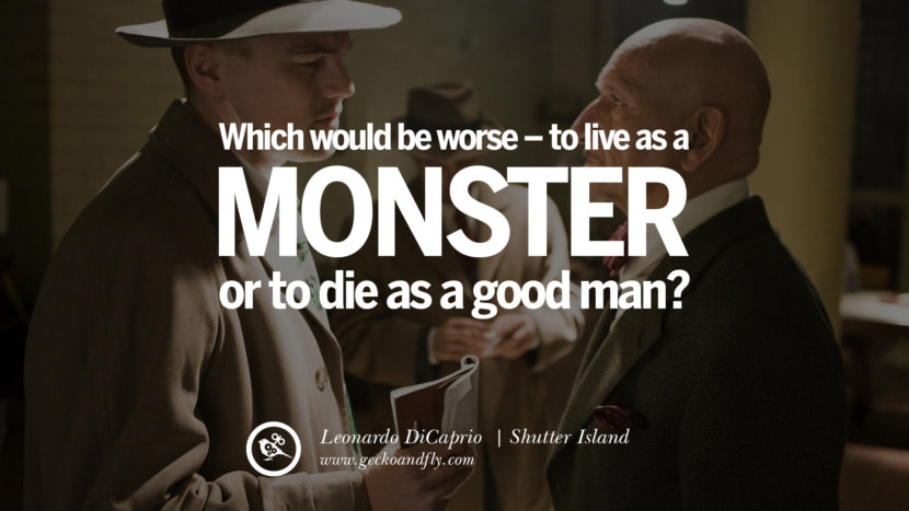 Leonardo Dicaprio Movie Quotes Which would be worse - to live as a monster or to die as a good man. - Shutter Island, quote from Leonardo DiCaprio Movie