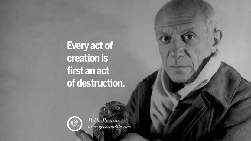 Every act of creation is first an act of destruction. - Pablo Picasso