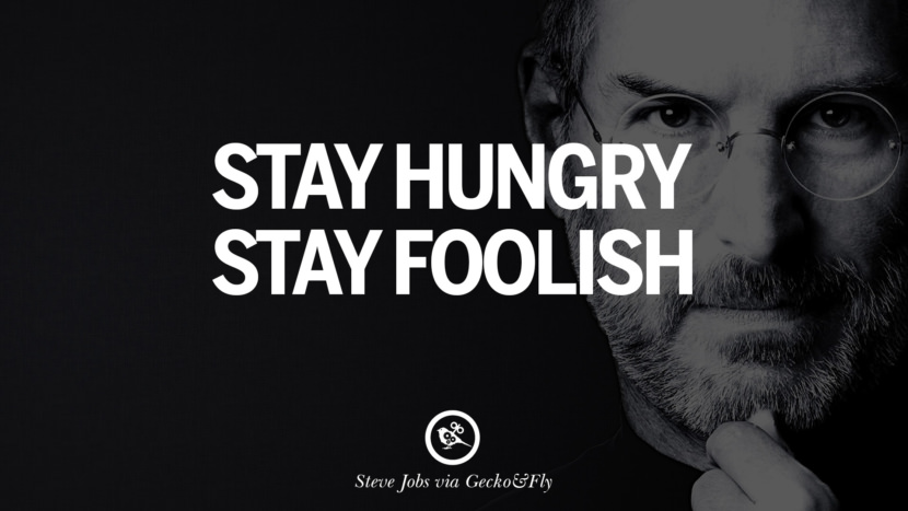 Stay hungry. Stay foolish. Quotes by Steve Jobs