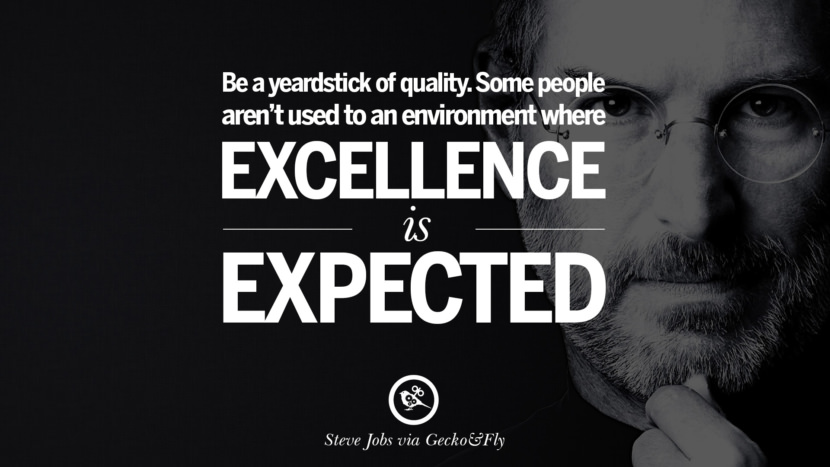 Be a yardstick of quality. Some people aren't used to an environment where excellence is expected. Quotes by Steve Jobs