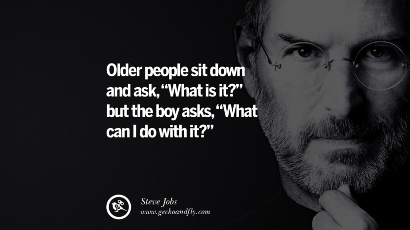 Older people sit down and ask, 'What is it?' but the boy asks, 'What can I do with it?' Quotes by Steve Jobs