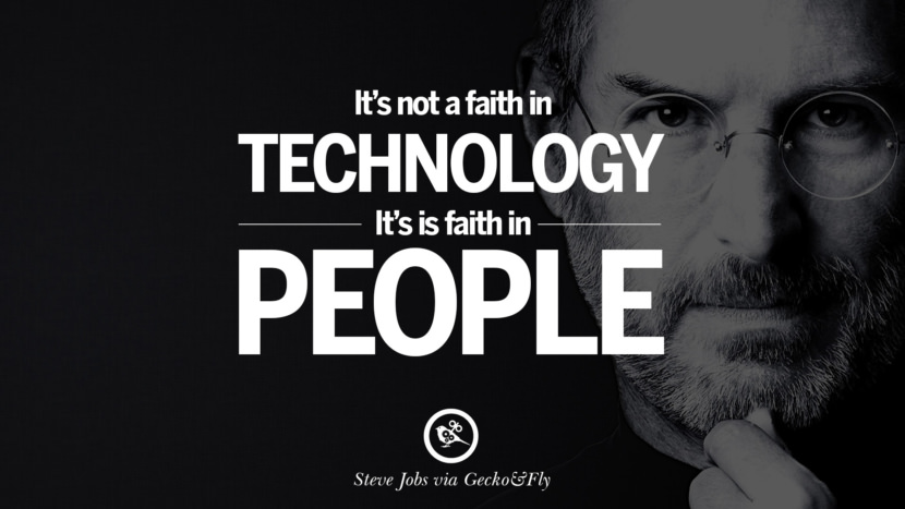 It's not a faith in technology. It's faith in people. Quotes by Steve Jobs