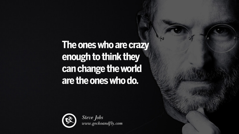 The ones who are crazy enough to think they can change the world are the ones who do. Quotes by Steve Jobs