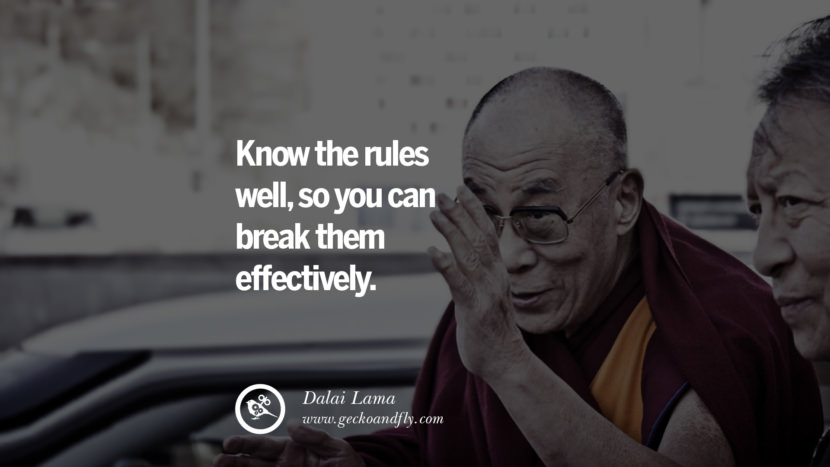 Know the rules well, so you can break them effectively. Quote by Dalai Lama