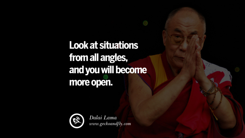 Look at situations from all angles, and you will become more open. Quote by Dalai Lama