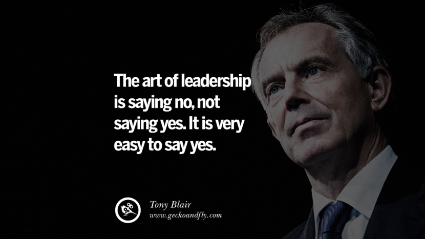 The art of leadership is saying no, not saying yes. It is very easy to say yes. - Tony Blair