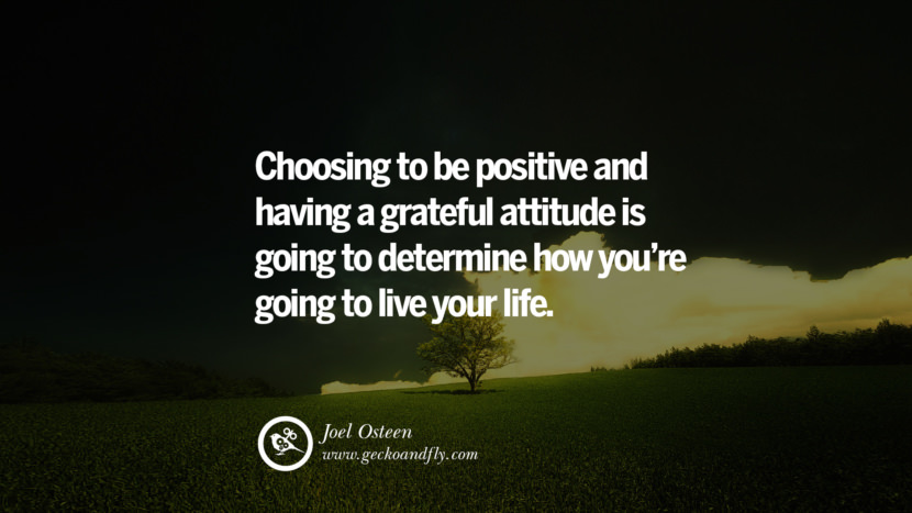 Inspiring Quotes about Life Choosing to be positive and having a grateful attitude is going to determine how you're going to live your life. - Joel Osteen