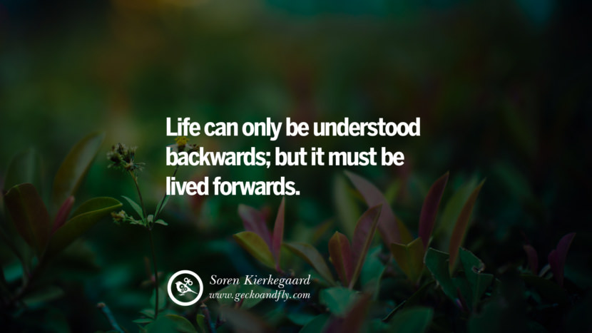 Inspiring Quotes about Life Life can only be understood backwards; but it must be lived forwards. - Soren Kierkegaard 