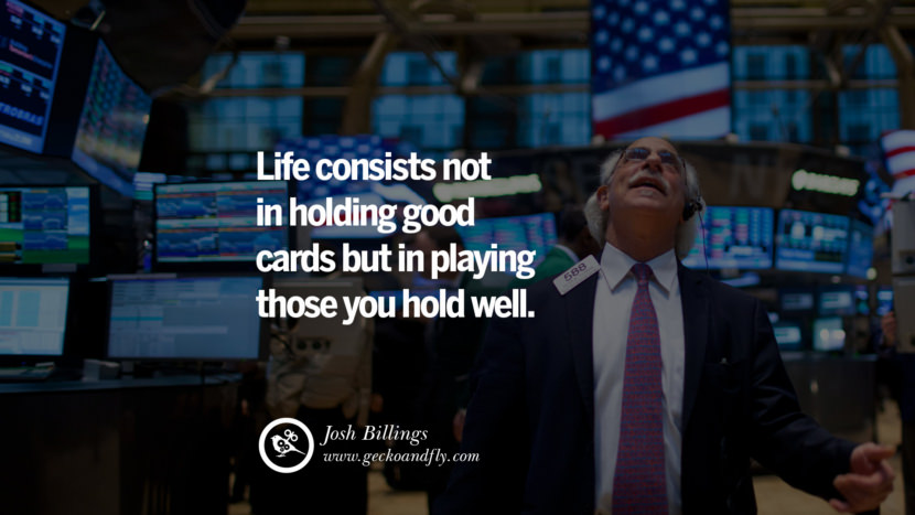 Inspiring Quotes about Life Life consists not in holding good cards but in playing those you hold well. - Josh Billings