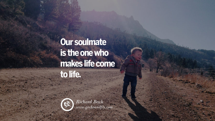 Inspiring Quotes about Life Our soulmate is the one who makes life come to life. - Richard Bach