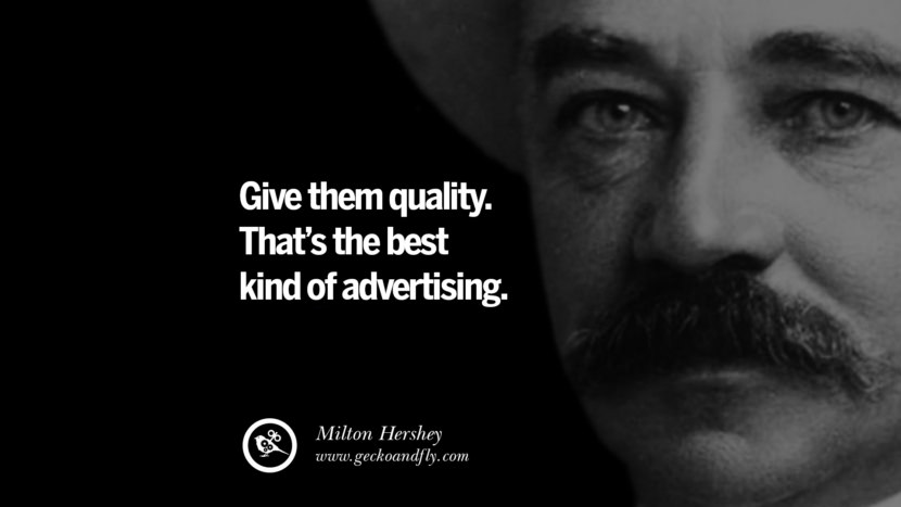 Give them quality. That’s the best kind of advertising. - Milton Hershey