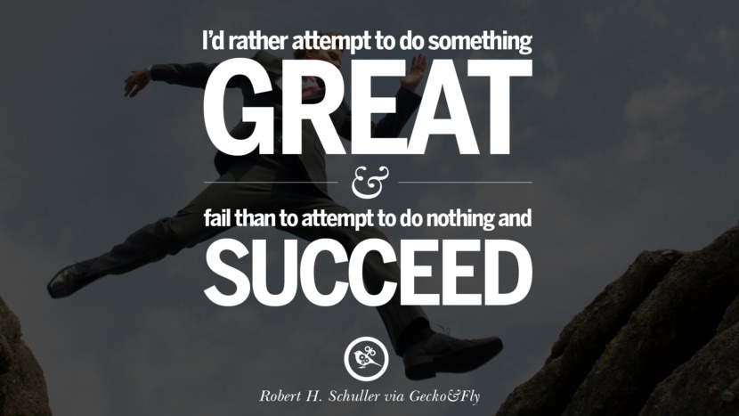 Inspirational Motivational Poster Quotes on Sports and Life I'd rather attempt to do something great and fail than to attempt to do nothing and succeed. - Robert H. Schuller