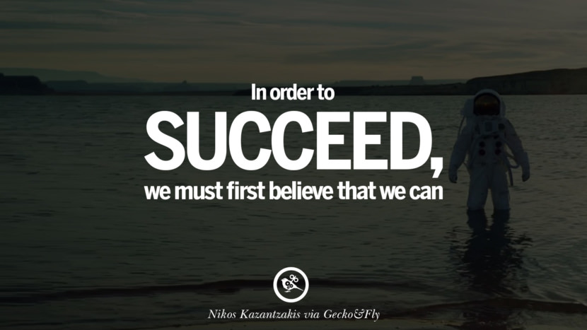 Inspirational Motivational Poster Quotes on Sports and Life In order to succeed, we must first believe that we can. - Nikos Kazantzakis