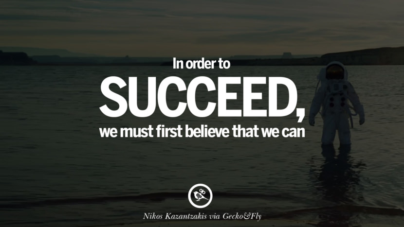 In order to succeed, they must first believe that they can. - Nikos Kazantzakis