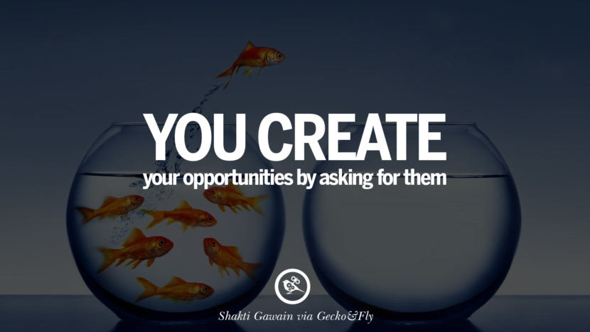 You create your opportunities by asking for them. - Shakti Gawain