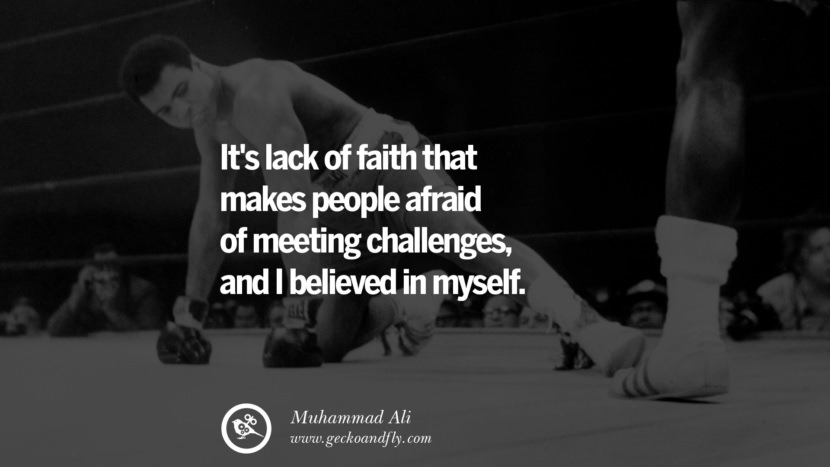It's lack of faith that makes people afraid of meeting challenges, and I believed in myself. Quote by Muhammad Ali
