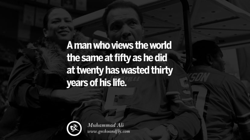 A man who views the world the same at fifty as he did at twenty has wasted thirty years of his life. Quote by Muhammad Ali