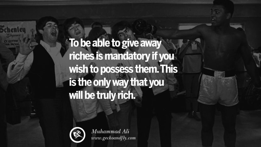 To be able to give away riches is mandatory if you wish to possess them. This is the only way that you will be truly rich. Quote by Muhammad Ali