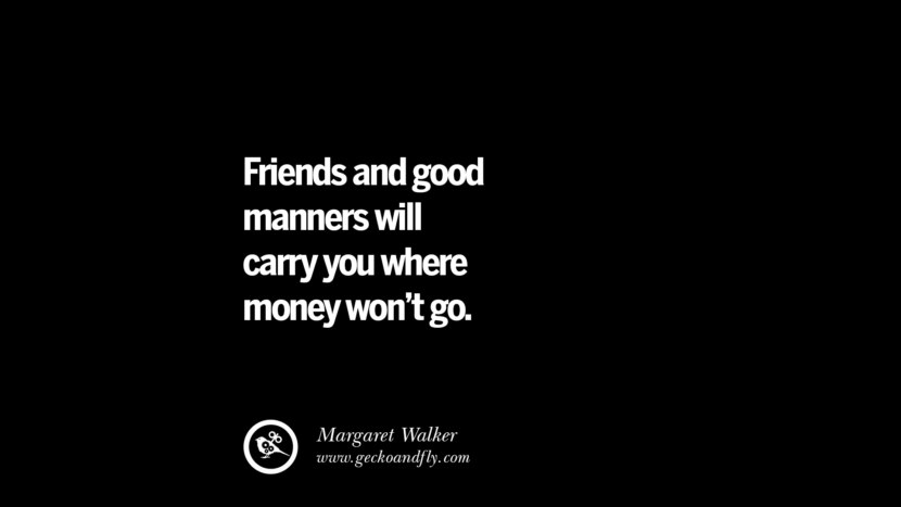 Friends and good manners will carry you where money won't go. - Margaret Walker