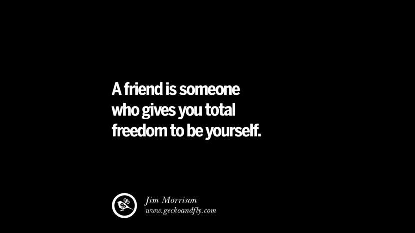 A friend is someone who gives you total freedom to be yourself. - Jim Morrison
