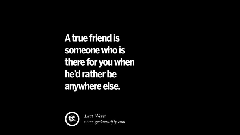 A true friend is someone who is there for you when he'd rather be anywhere else. - Len Wein