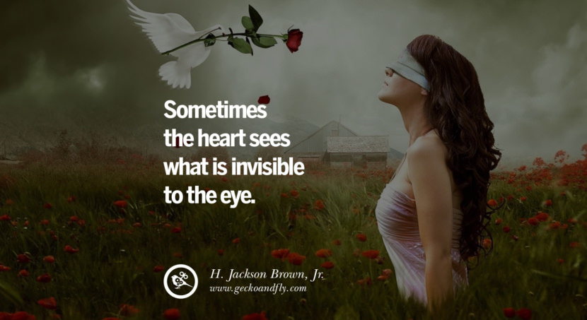  Sometimes the heart sees what is invisible to the eye. - H. Jackson Brown, Jr.